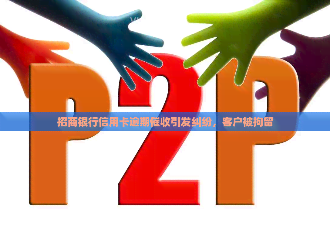 招商银行信用卡逾期引发纠纷，客户被拘留