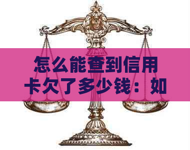 怎么能查到信用卡欠了多少钱：如何查询信用卡欠款总额