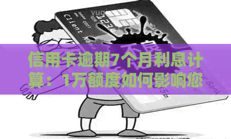 信用卡逾期7个月利息计算：1万额度如何影响您的账单？