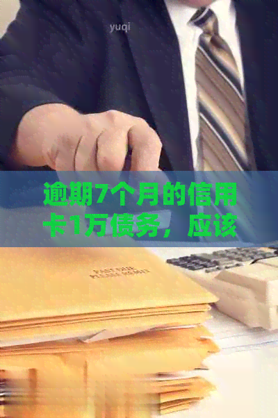 逾期7个月的信用卡1万债务，应该如何处理和解决？