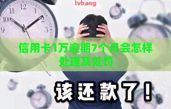 信用卡1万逾期7个月会怎样处理及处罚