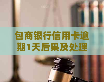 包商银行信用卡逾期1天后果及处理方法：只还本金可行吗？逾期费用是多少？