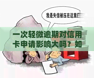 一次轻微逾期对信用卡申请影响大吗？如何应对和恢复信用？