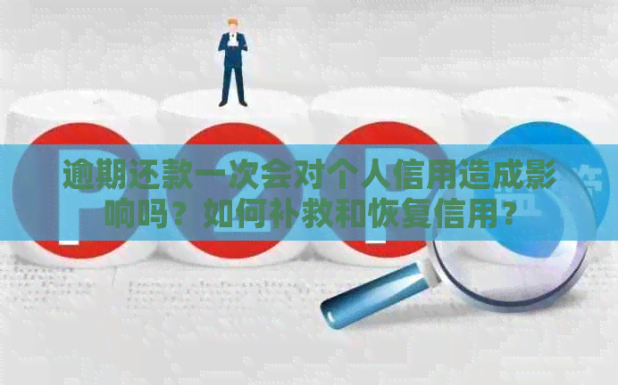 逾期还款一次会对个人信用造成影响吗？如何补救和恢复信用？