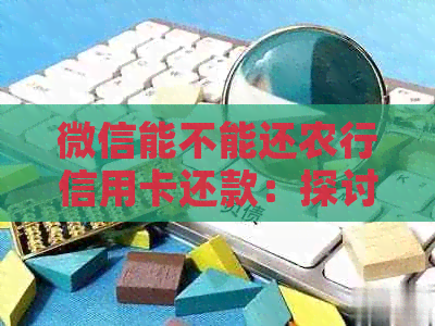 微信能不能还农行信用卡还款：探讨通过微信进行农行信用卡还款的可能性