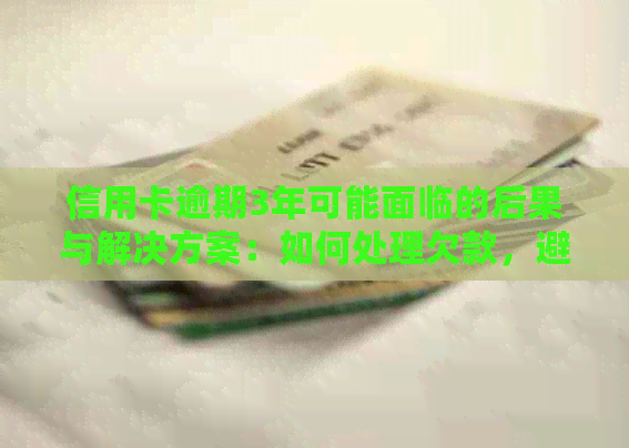 信用卡逾期3年可能面临的后果与解决方案：如何处理欠款，避免信用损失？
