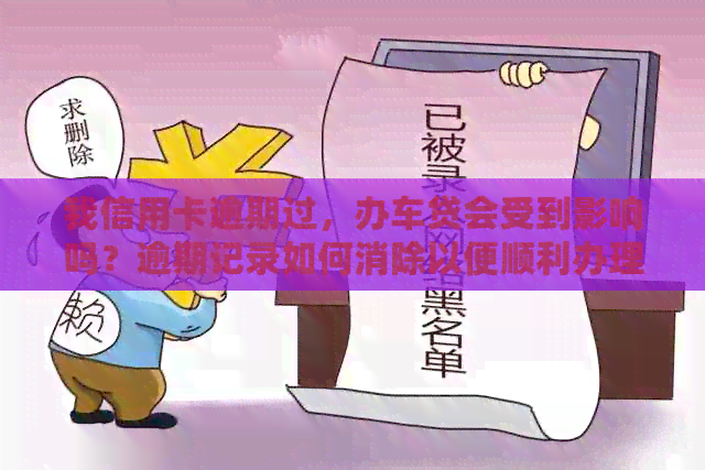 我信用卡逾期过，办车贷会受到影响吗？逾期记录如何消除以便顺利办理车贷？