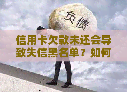 信用卡欠款未还会导致失信黑名单？如何解决此问题及影响？