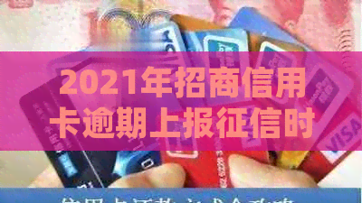 2021年招商信用卡逾期上报时间：具体时长、影响及处理方法全解析