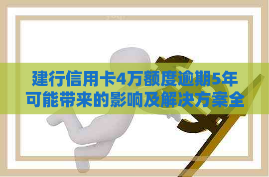 建行信用卡4万额度逾期5年可能带来的影响及解决方案全面解析