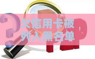 欠信用卡被列入黑名单了怎么办？