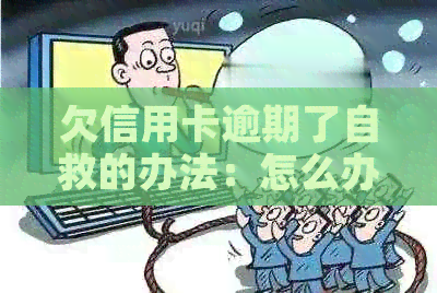 欠信用卡逾期了自救的办法：怎么办，无力偿还，银行协商解决