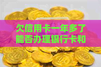 欠信用卡一年多了能否办理银行卡和坐高铁？会有什么样的后果？