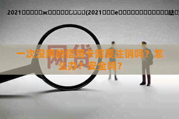 一次没用的信用卡需要注销吗？怎么办？安全吗？