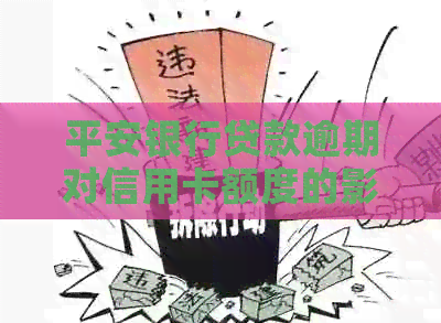 平安银行贷款逾期对信用卡额度的影响及解决方案