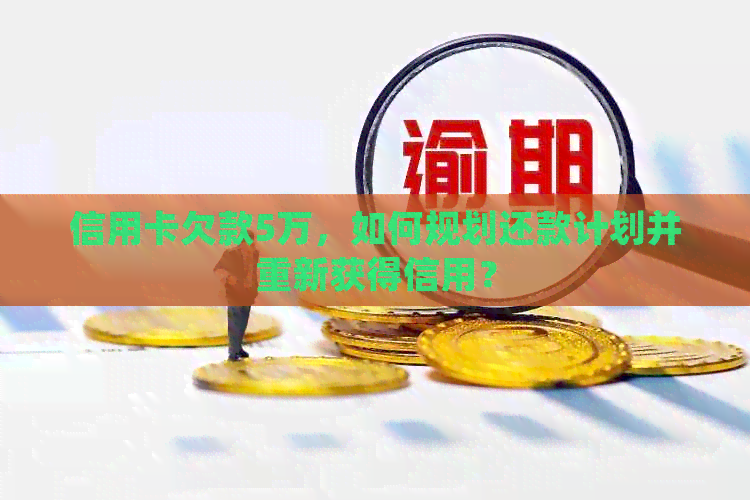 信用卡欠款5万，如何规划还款计划并重新获得信用？