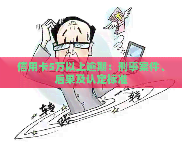 信用卡5万以上逾期：刑事案件、后果及认定标准