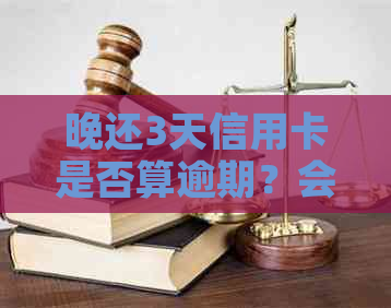 晚还3天信用卡是否算逾期？会有怎样的影响？