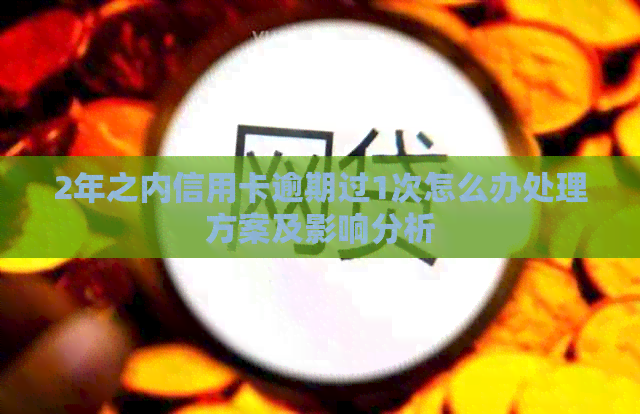 2年之内信用卡逾期过1次怎么办处理方案及影响分析