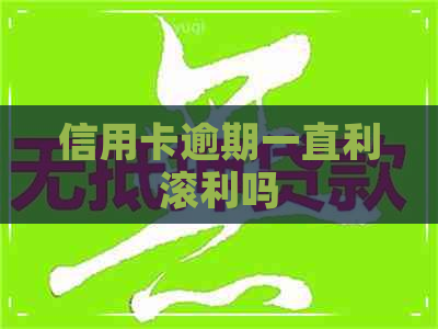 信用卡逾期一直利滚利吗 信用卡逾期一直利滚利吗