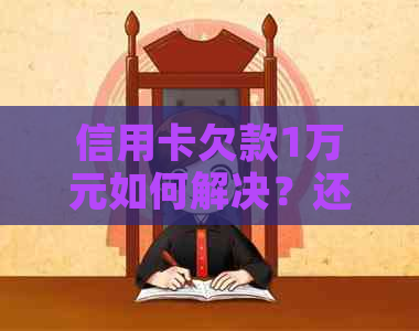 信用卡欠款1万元如何解决？还款策略和建议