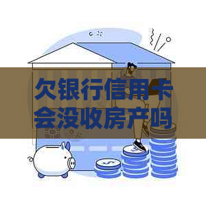欠银行信用卡会没收房产吗？如何应对？