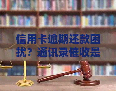 信用卡逾期还款困扰？通讯录是否有效应对策略揭秘
