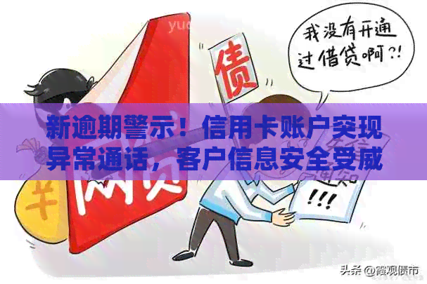 新逾期警示！信用卡账户突现异常通话，客户信息安全受