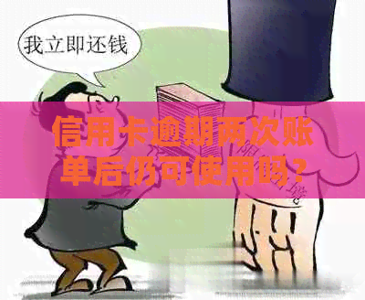 信用卡逾期两次账单后仍可使用吗？解答及注意事项一览