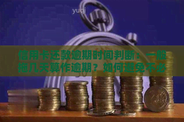 信用卡还款逾期时间判断：一般拖几天算作逾期？如何避免不必要的罚款？