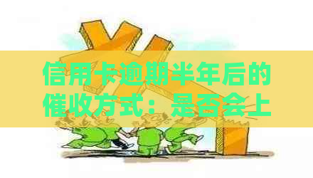信用卡逾期半年后的方式：是否会上门、影响信用评分及应如何应对