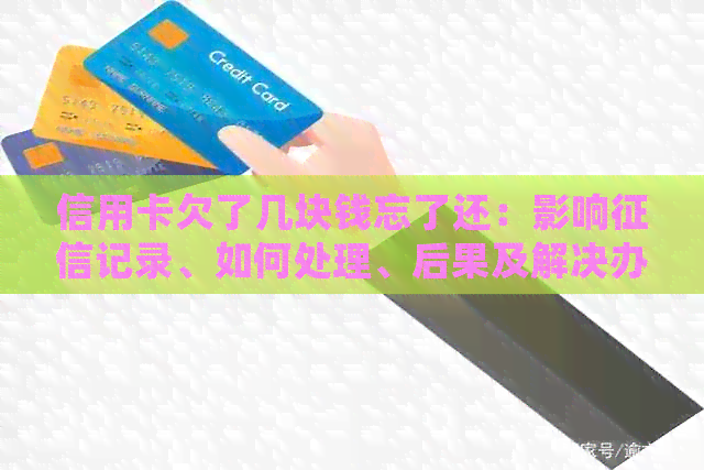 信用卡欠了几块钱忘了还：影响记录、如何处理、后果及解决办法。
