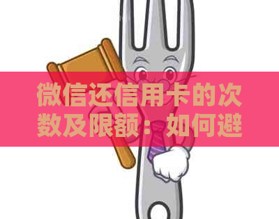 微信还信用卡的次数及限额：如何避免逾期还款风险？