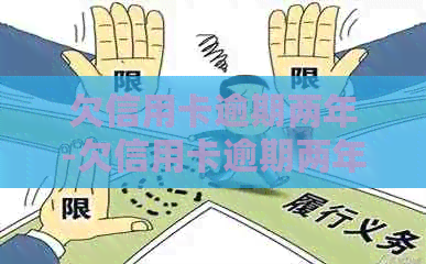 欠信用卡逾期两年-欠信用卡逾期两年没还-欠信用卡两年没还会怎么样