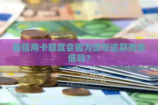 新信用卡额度会因为网贷逾期而降低吗？