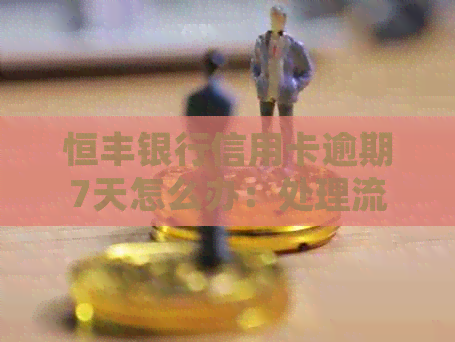 恒丰银行信用卡逾期7天怎么办：处理流程与管理办法