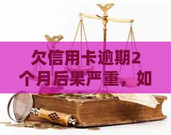 欠信用卡逾期2个月后果严重,如何处理?会坐牢吗? 欠信用卡逾期2个月后果严重,如何处理?会坐牢吗?