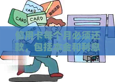 信用卡每个月必须还款，包括本金和利息。