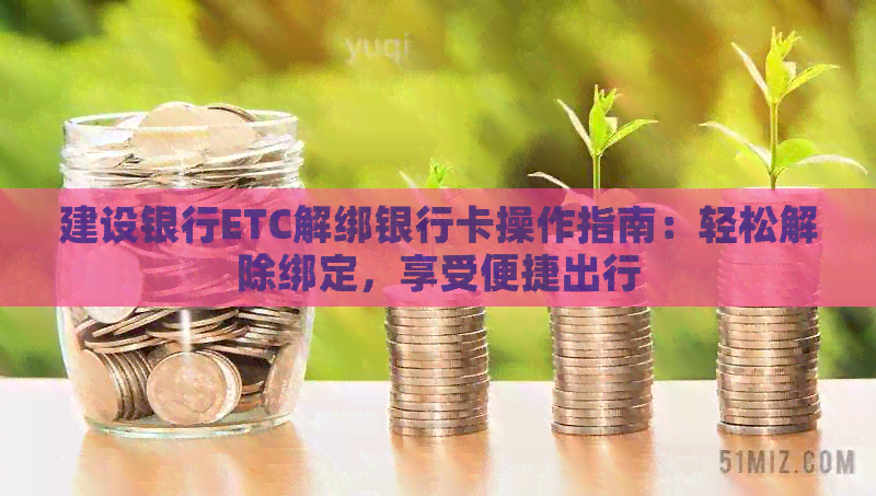 建设银行ETC解绑银行卡操作指南：轻松解除绑定，享受便捷出行