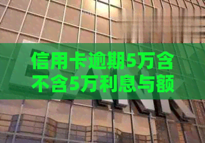 信用卡逾期5万含不含5万利息与额度：2021年逾期5万会被起诉多久？