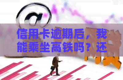 信用卡逾期后，我能乘坐高铁吗？还有其他交通方式可选吗？