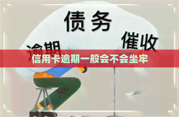 信用卡逾期一般会不会坐牢 信用卡逾期一般会不会坐牢