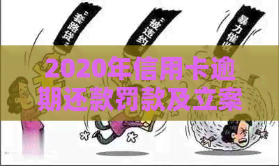 2020年信用卡逾期还款罚款及立案标准详述：影响、应对策略与解决途径