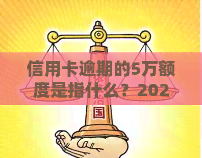 信用卡逾期的5万额度是指什么？2021年信用卡5万以上逾期详细解析