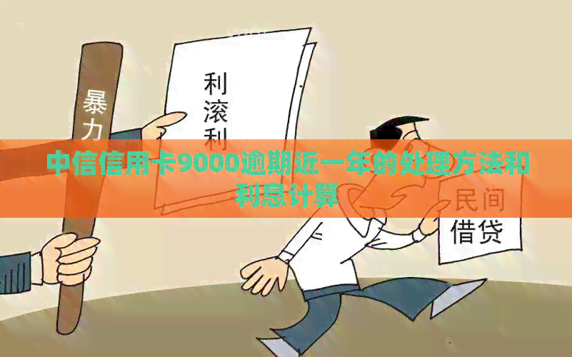 中信信用卡9000逾期近一年的处理方法和利息计算