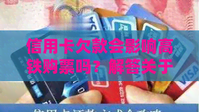 信用卡欠款会影响高铁购票吗？解答关于信用与旅行的问题