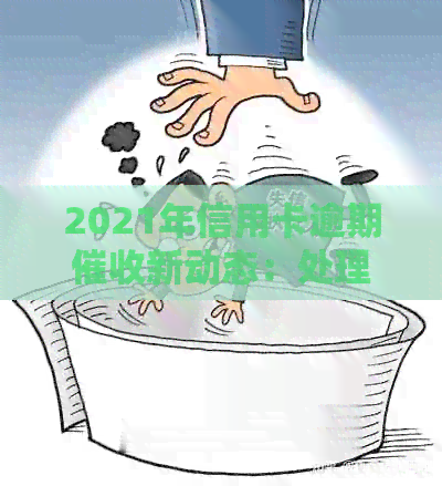2021年信用卡逾期新动态：处理方式和影响全解析