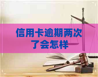 信用卡逾期两次了会怎样