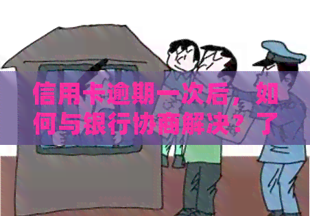 信用卡逾期一次后，如何与银行协商解决？了解详细步骤和应对策略！