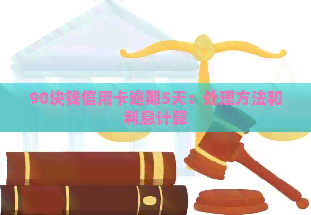 90块钱信用卡逾期5天：处理方法和利息计算